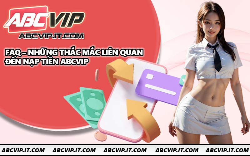 FAQ – Những thắc mắc liên quan đến nạp tiền ABCVIP