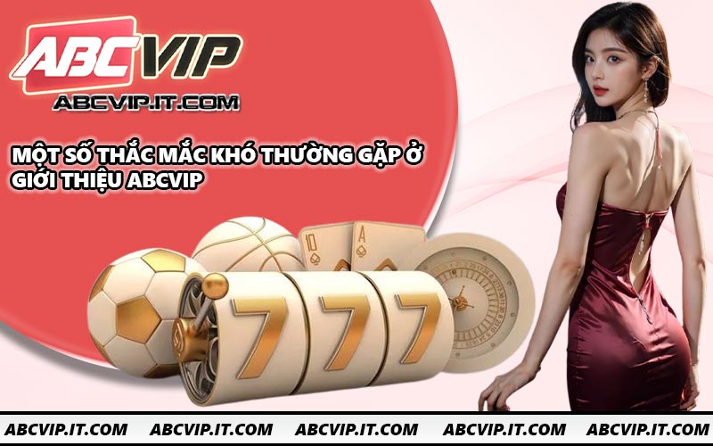 Một số thắc mắc khó thường gặp ở giới thiệu ABCVIP